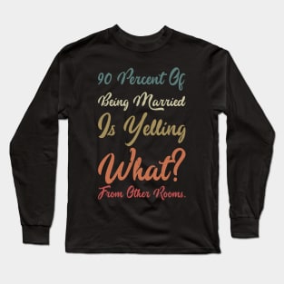 90 percent of being married is yelling what from other rooms Long Sleeve T-Shirt